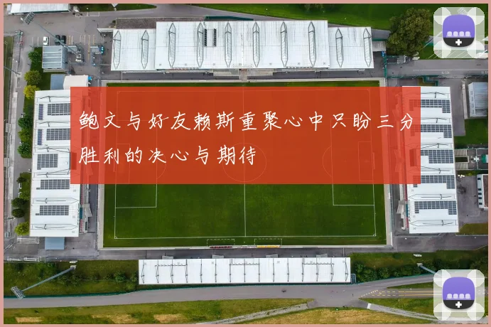 鲍文与好友赖斯重聚心中只盼三分胜利的决心与期待