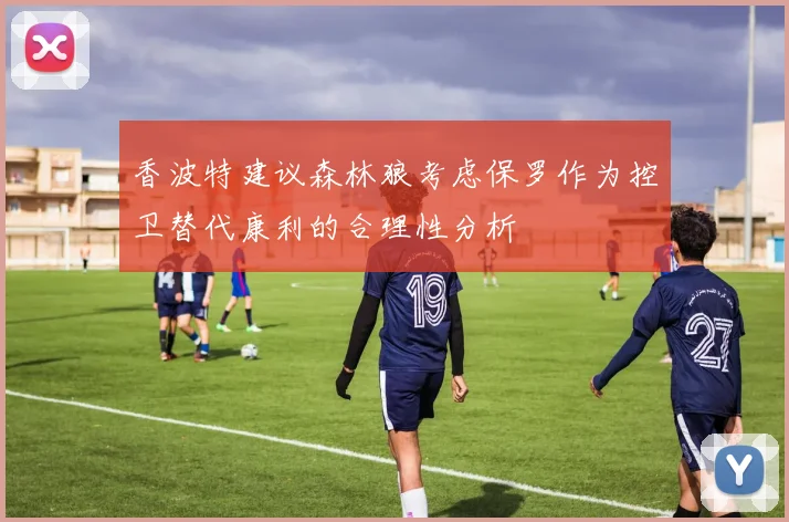香波特建议森林狼考虑保罗作为控卫替代康利的合理性分析