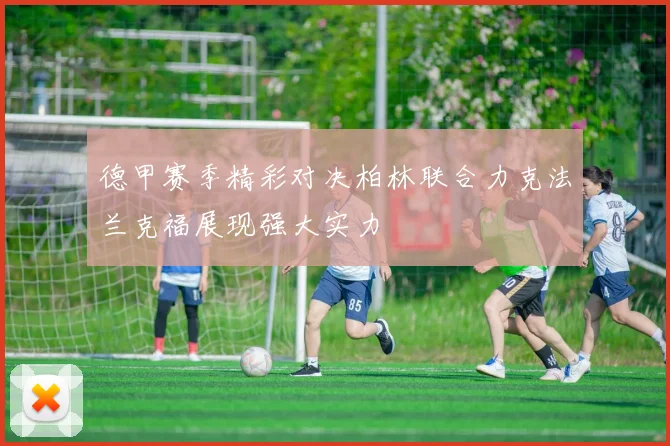 德甲赛季精彩对决柏林联合力克法兰克福展现强大实力