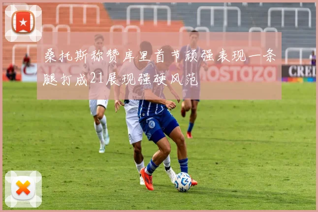 桑托斯称赞库里首节顽强表现一条腿打成21展现强硬风范